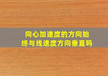 向心加速度的方向始终与线速度方向垂直吗