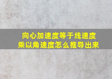 向心加速度等于线速度乘以角速度怎么推导出来