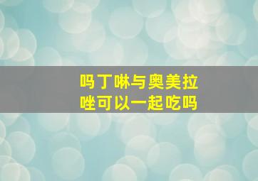 吗丁啉与奥美拉唑可以一起吃吗