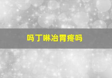 吗丁啉冶胃疼吗