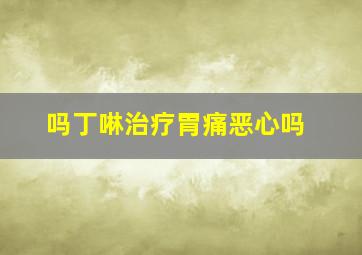 吗丁啉治疗胃痛恶心吗