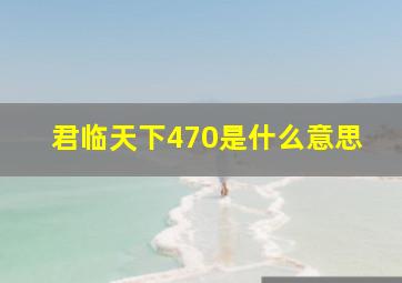 君临天下470是什么意思