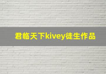 君临天下kivey徒生作品