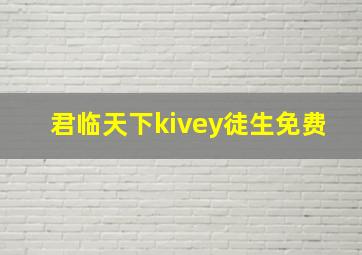 君临天下kivey徒生免费