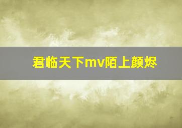 君临天下mv陌上颜烬