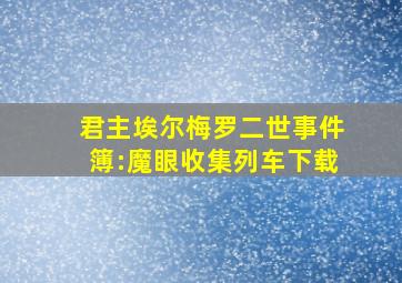 君主埃尔梅罗二世事件簿:魔眼收集列车下载