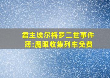 君主埃尔梅罗二世事件簿:魔眼收集列车免费