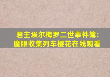 君主埃尔梅罗二世事件簿:魔眼收集列车樱花在线观看