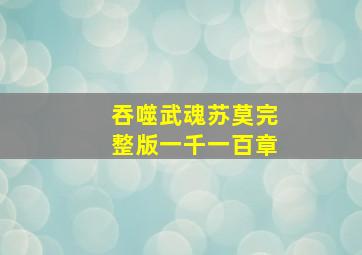 吞噬武魂苏莫完整版一千一百章