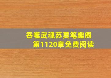 吞噬武魂苏莫笔趣阁第1120章免费阅读