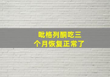 吡格列酮吃三个月恢复正常了