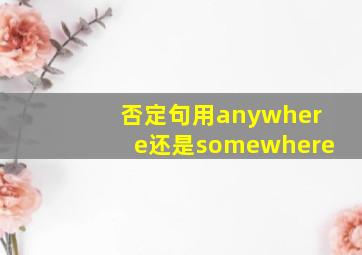 否定句用anywhere还是somewhere