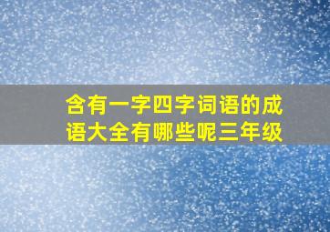 含有一字四字词语的成语大全有哪些呢三年级