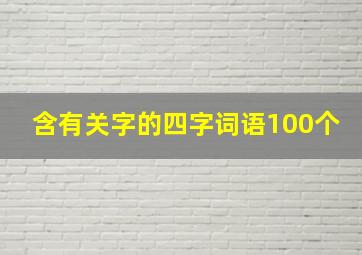 含有关字的四字词语100个