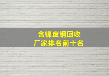 含镍废钢回收厂家排名前十名