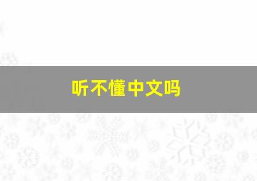 听不懂中文吗