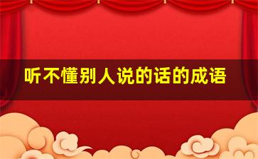 听不懂别人说的话的成语