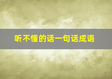 听不懂的话一句话成语