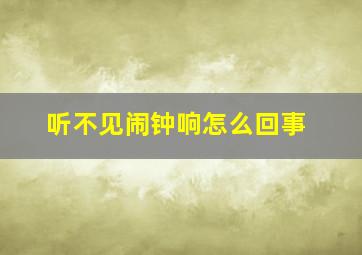 听不见闹钟响怎么回事