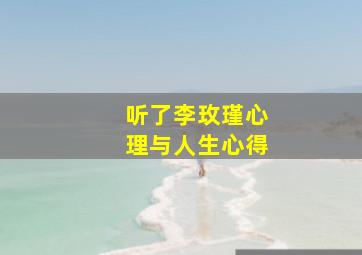 听了李玫瑾心理与人生心得