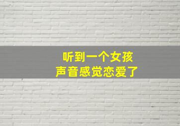 听到一个女孩声音感觉恋爱了