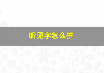 听见字怎么拼