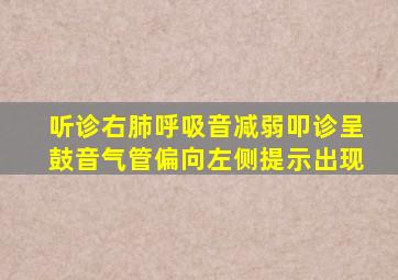 听诊右肺呼吸音减弱叩诊呈鼓音气管偏向左侧提示出现