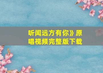 听闻远方有你》原唱视频完整版下载