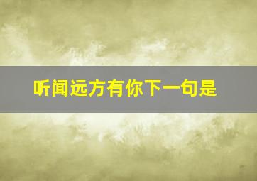 听闻远方有你下一句是