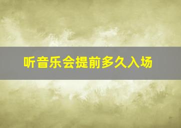 听音乐会提前多久入场