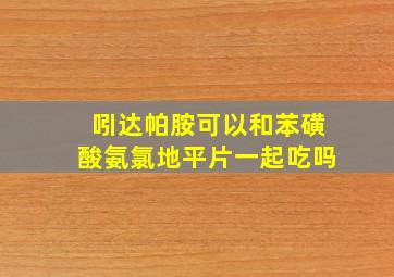 吲达帕胺可以和苯磺酸氨氯地平片一起吃吗