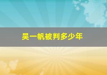 吴一帆被判多少年