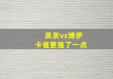 吴京vs博伊卡谁更强了一点