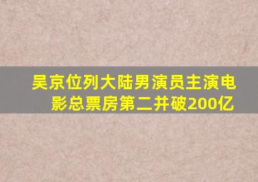 吴京位列大陆男演员主演电影总票房第二并破200亿