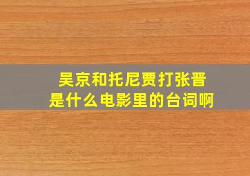 吴京和托尼贾打张晋是什么电影里的台词啊