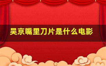 吴京嘴里刀片是什么电影