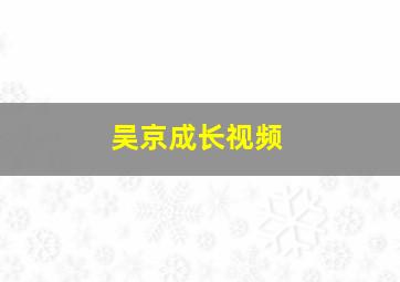 吴京成长视频