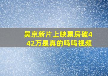 吴京新片上映票房破442万是真的吗吗视频