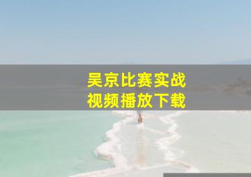 吴京比赛实战视频播放下载