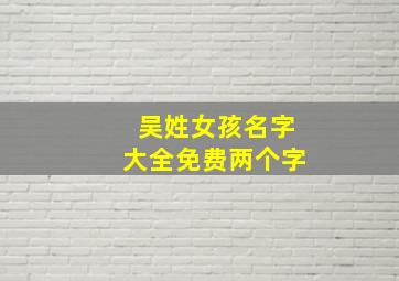 吴姓女孩名字大全免费两个字