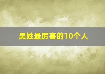 吴姓最厉害的10个人