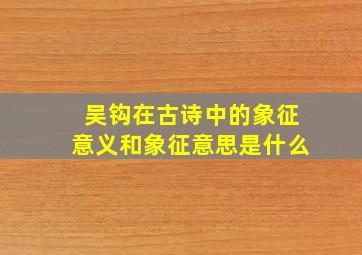 吴钩在古诗中的象征意义和象征意思是什么