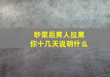 吵架后男人拉黑你十几天说明什么