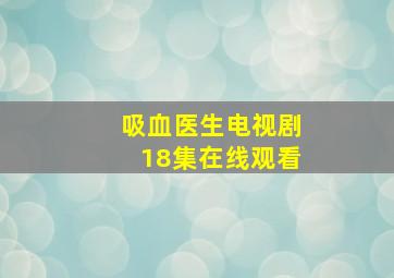 吸血医生电视剧18集在线观看