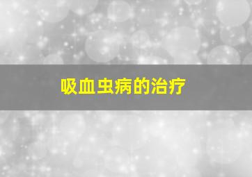 吸血虫病的治疗