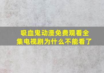 吸血鬼动漫免费观看全集电视剧为什么不能看了