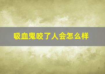 吸血鬼咬了人会怎么样