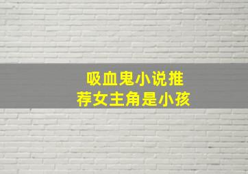 吸血鬼小说推荐女主角是小孩