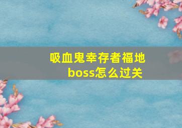 吸血鬼幸存者福地boss怎么过关