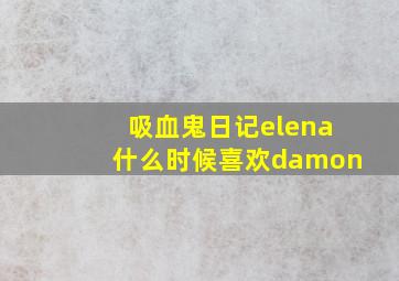 吸血鬼日记elena什么时候喜欢damon